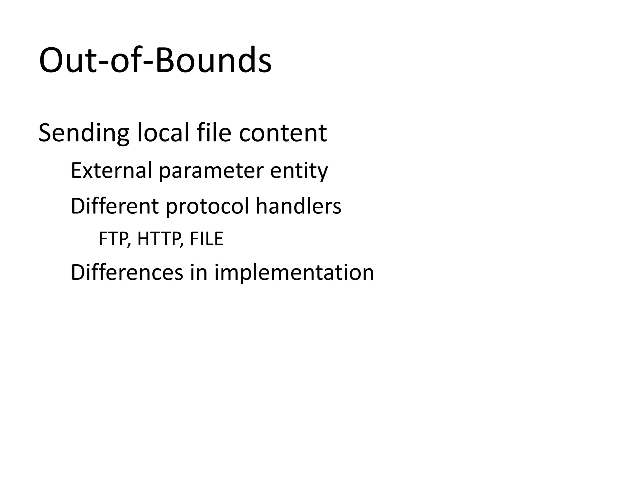 Sending local file content
External parameter entity
Different protocol handlers
FTP, HTTP, FILE
Differences in implementation
Out-of-Bounds
 
