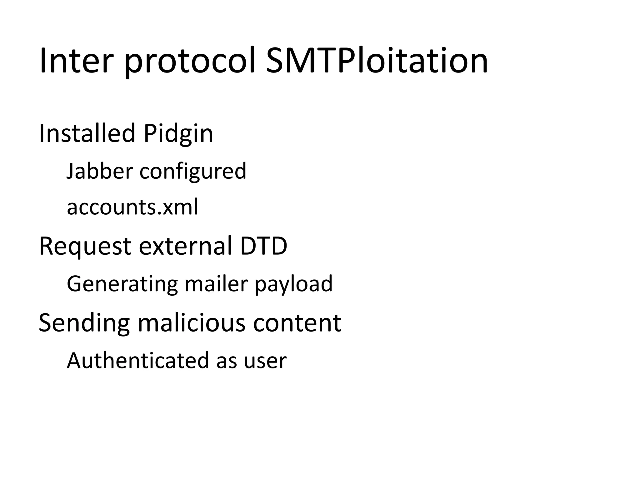 Installed Pidgin
Jabber configured
accounts.xml
Request external DTD
Generating mailer payload
Sending malicious content
Authenticated as user
Inter protocol SMTPloitation
 