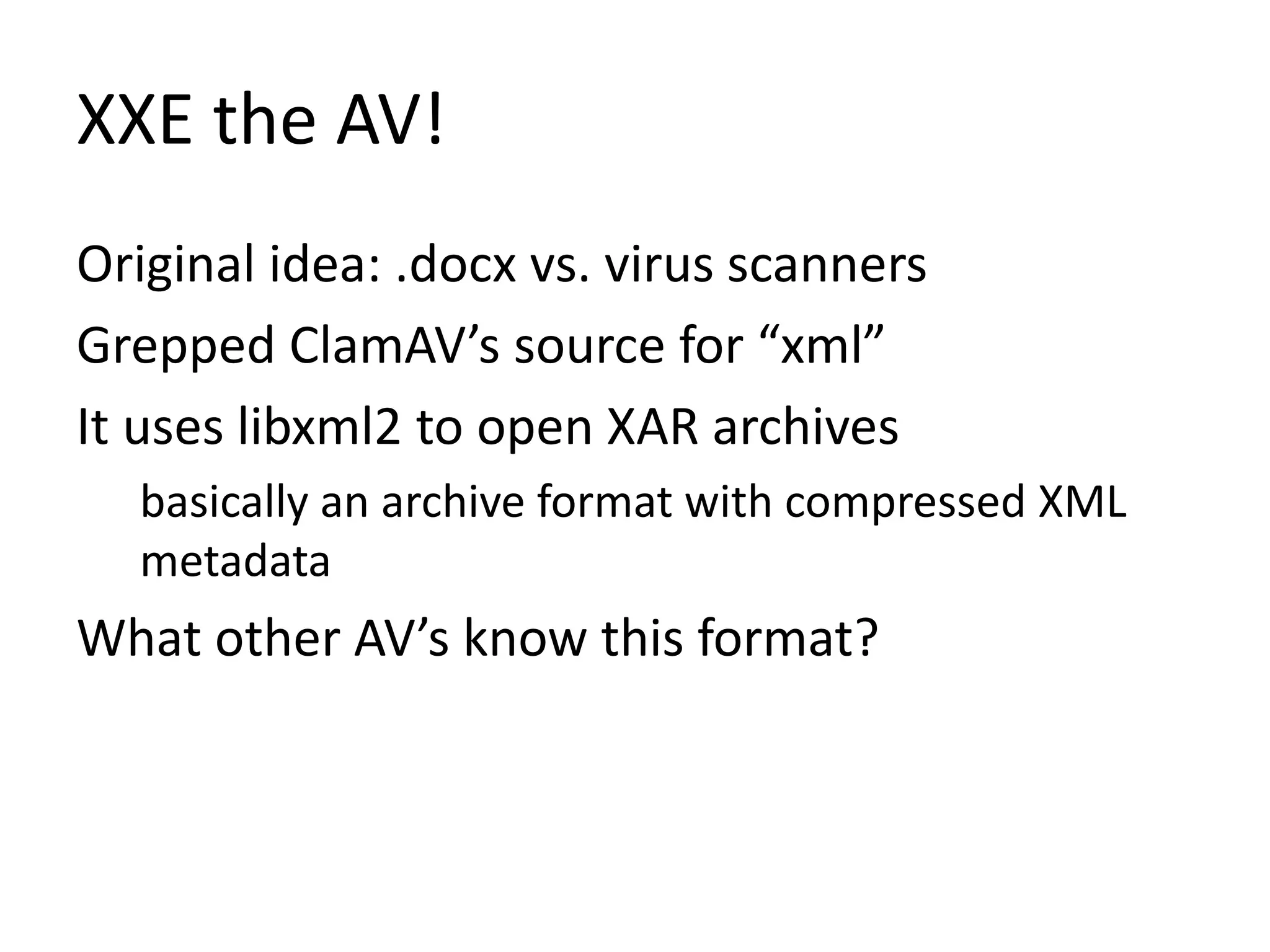 XXE the AV!
Original idea: .docx vs. virus scanners
Grepped ClamAV’s source for “xml”
It uses libxml2 to open XAR archives
basically an archive format with compressed XML
metadata
What other AV’s know this format?
 