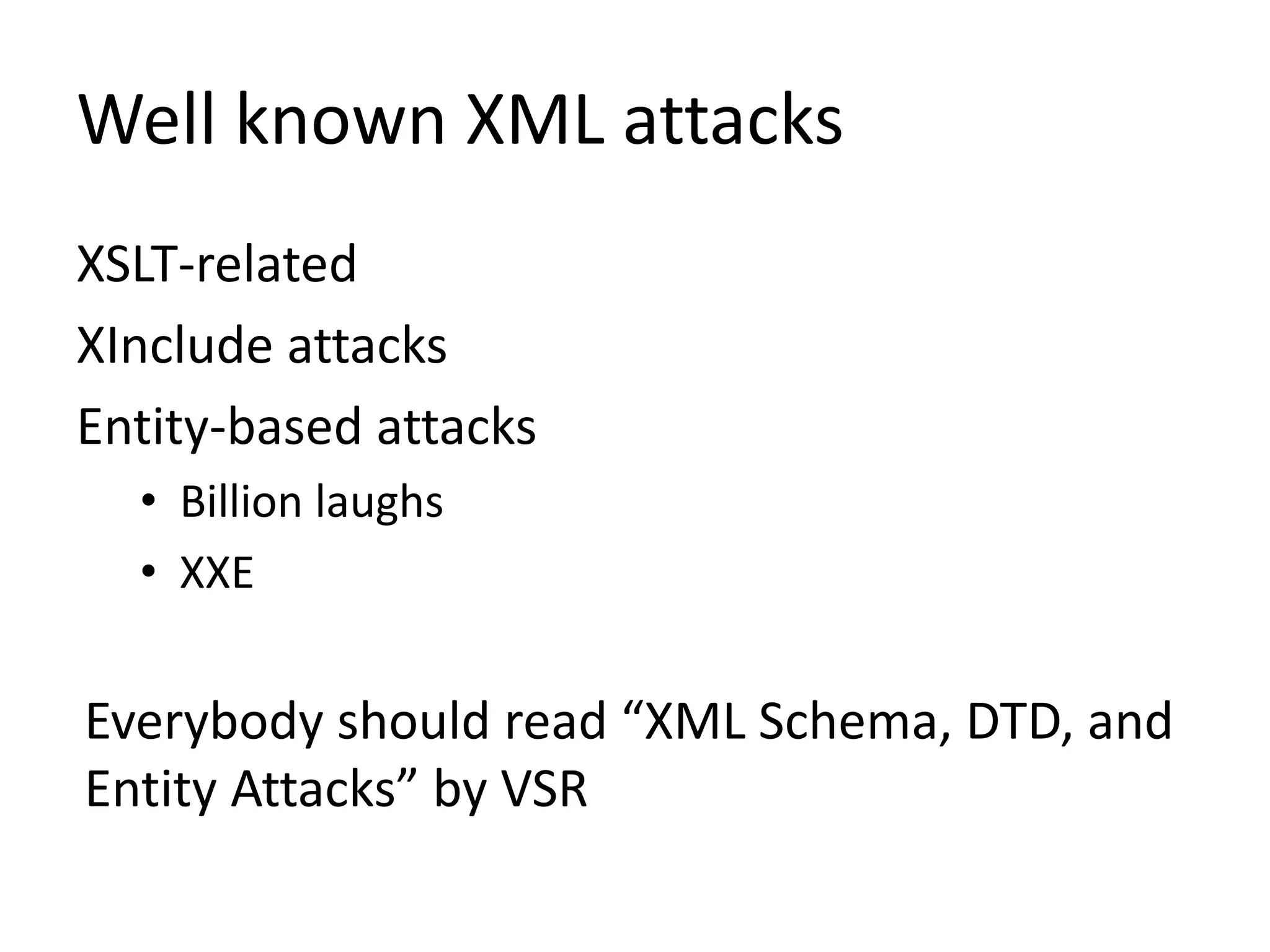 Well known XML attacks
XSLT-related
XInclude attacks
Entity-based attacks
• Billion laughs
• XXE
Everybody should read “XML Schema, DTD, and
Entity Attacks” by VSR
 