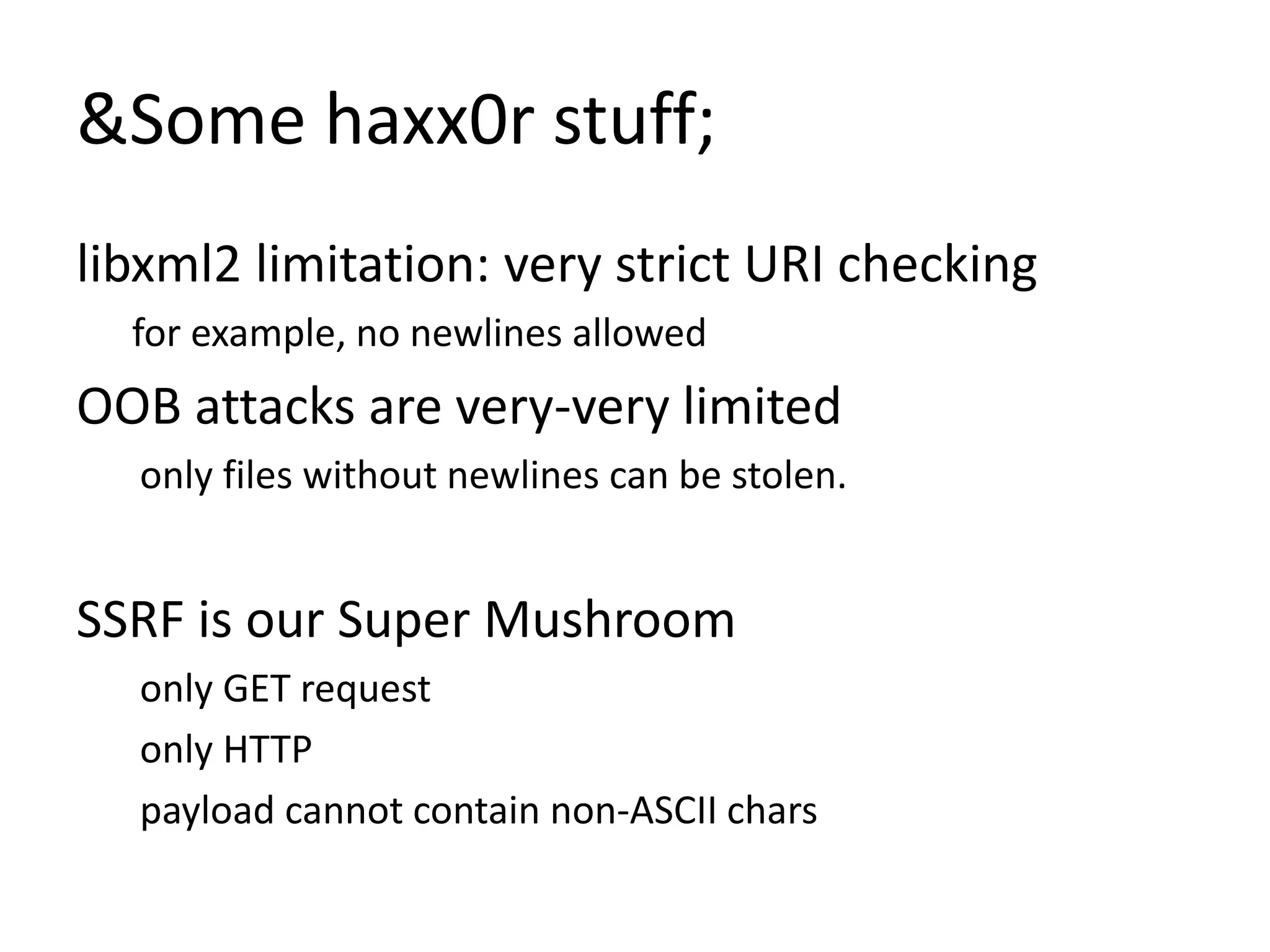&Some haxx0r stuff;
libxml2 limitation: very strict URI checking
for example, no newlines allowed
OOB attacks are very-very limited
only files without newlines can be stolen.
SSRF is our Super Mushroom
only GET request
only HTTP
payload cannot contain non-ASCII chars
 