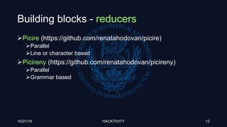 Building blocks - reducers
Picire (https://github.com/renatahodovan/picire)
Parallel
Line or character based
Picireny (https://github.com/renatahodovan/picireny)
Parallel
Grammar based
10/21/16 HACKTIVITY 12
 