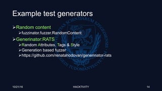 Example test generators
Random content
fuzzinator.fuzzer.RandomContent
Generinator:RATS
Random Attributes, Tags & Style
Generation based fuzzer
https://github.com/renatahodovan/generinator-rats
10/21/16 HACKTIVITY 14
 