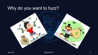 Why do you want to fuzz?
10/21/16 HACKTIVITY 3
 