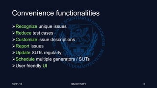 Convenience functionalities
Recognize unique issues
Reduce test cases
Customize issue descriptions
Report issues
Update SUTs regularly
Schedule multiple generators / SUTs
User friendly UI
10/21/16 HACKTIVITY 6
 