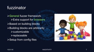 fuzzinator
General fuzzer framework
Extra support for browsers
Based on building blocks
Building blocks are arbitrarily …
customizable
replaceable
Setup from config files
10/21/16 HACKTIVITY 7
 