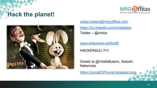 48
Hack the planet!
zoltan.balazs@mrg-effitas.com
https://hu.linkedin.com/in/zbalazs
Twitter – @zh4ck
www.slideshare.net/bz98
HACKERSULI !!!1!
Greetz to @VitalikButerin, Satoshi
Nakamoto
https://JumpESPJump.blogspot.com
 