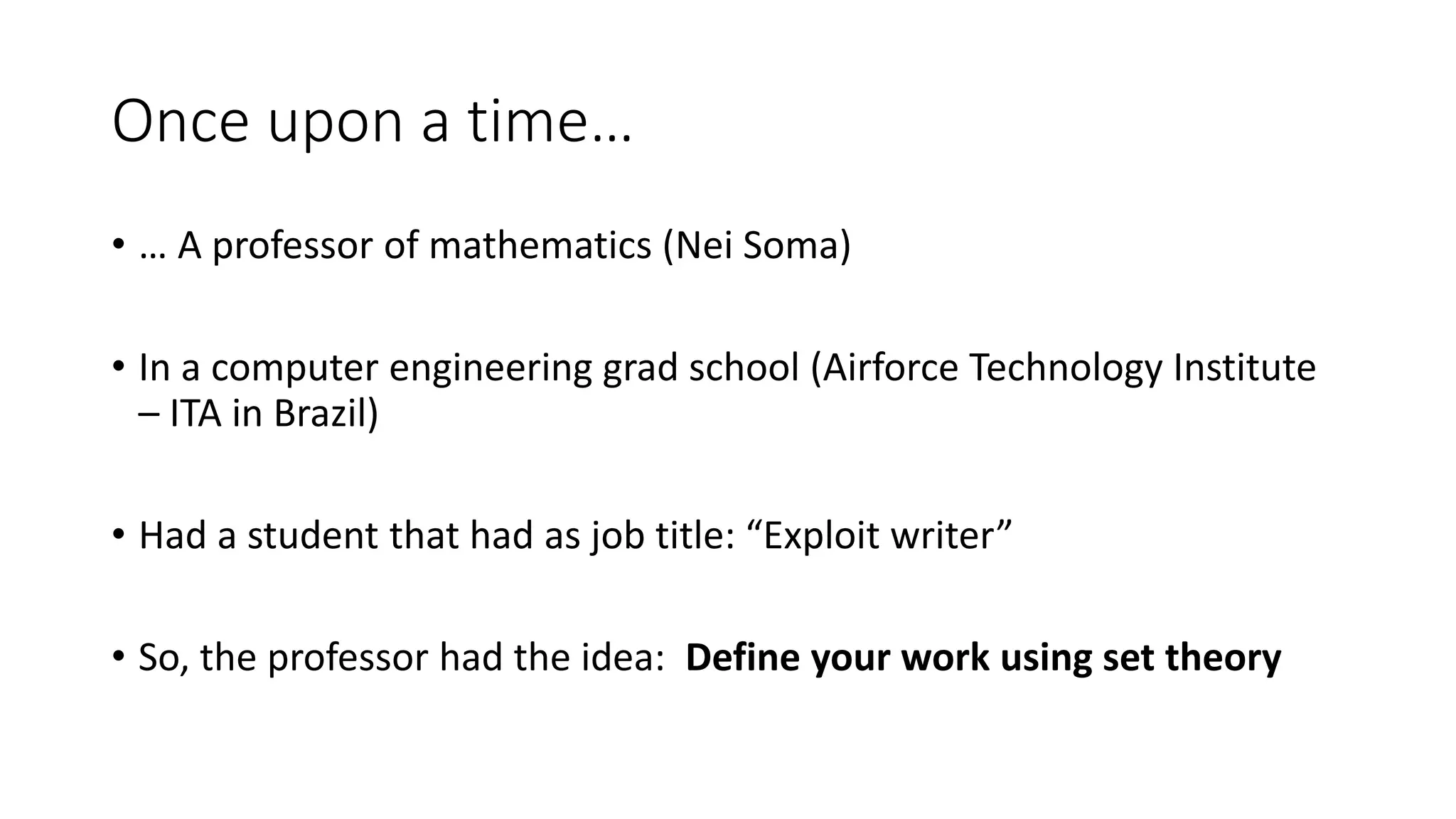 Once upon a time…
• … A professor of mathematics (Nei Soma)
• In a computer engineering grad school (Airforce Technology Institute
– ITA in Brazil)
• Had a student that had as job title: “Exploit writer”
• So, the professor had the idea: Define your work using set theory
 