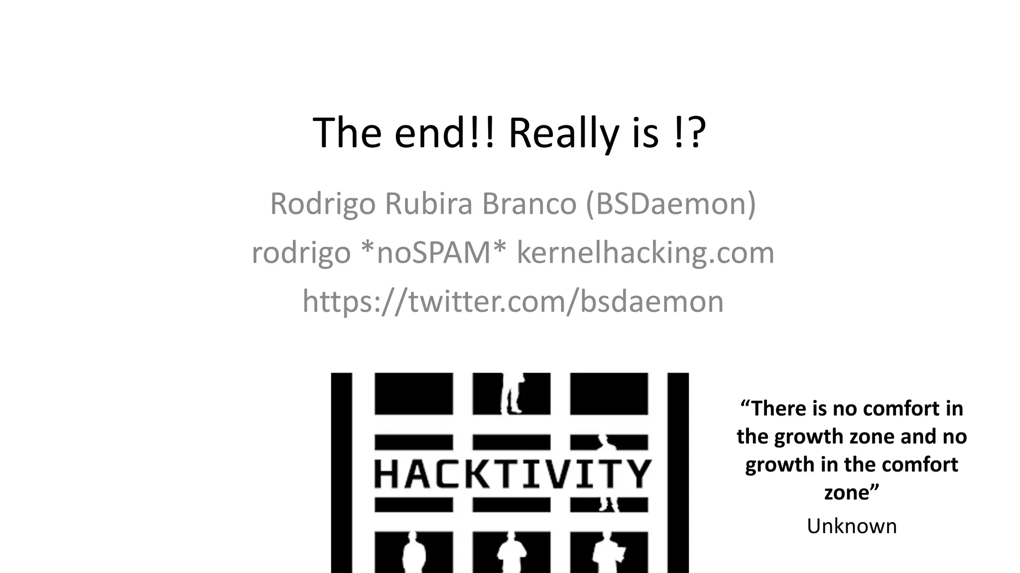 The end!! Really is !?
Rodrigo Rubira Branco (BSDaemon)
rodrigo *noSPAM* kernelhacking.com
https://twitter.com/bsdaemon
“There is no comfort in
the growth zone and no
growth in the comfort
zone”
Unknown
 