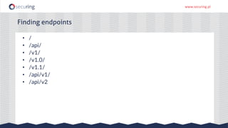www.securing.pl
• /
• /api/
• /v1/
• /v1.0/
• /v1.1/
• /api/v1/
• /api/v2
Finding endpoints
 