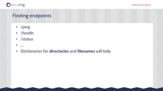 www.securing.pl
• /ping
• /health
• /status
• …
• Dictionaries for directories and filenames will help
Finding endpoints
 