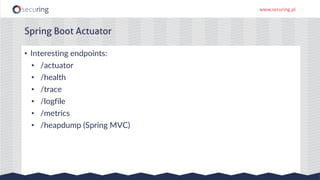 www.securing.pl
• Interesting endpoints:
• /actuator
• /health
• /trace
• /logfile
• /metrics
• /heapdump (Spring MVC)
Spring Boot Actuator
 
