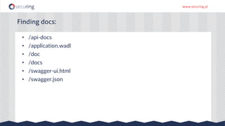 www.securing.pl
• /api-docs
• /application.wadl
• /doc
• /docs
• /swagger-ui.html
• /swagger.json
Finding docs:
 