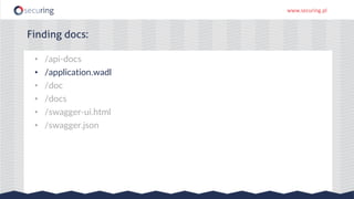 www.securing.pl
• /api-docs
• /application.wadl
• /doc
• /docs
• /swagger-ui.html
• /swagger.json
Finding docs:
 