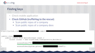 www.securing.pl
Finding keys
• Check mobile application
• Check GitHub (truffleHog to the rescue):
• Scan public repos of a company
• Scan public repos of a company devs
 