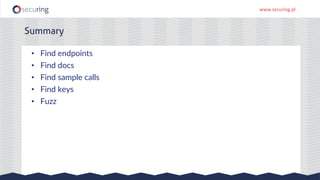 www.securing.pl
Summary
• Find endpoints
• Find docs
• Find sample calls
• Find keys
• Fuzz
 