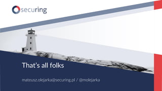 www.securing.pl
That’s all folks
mateusz.olejarka@securing.pl / @molejarka
 