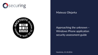 Approaching the unknown –
Windows Phone application
security assessment guide
Mateusz Olejarka
Hacktivity, 21.10.2016
 