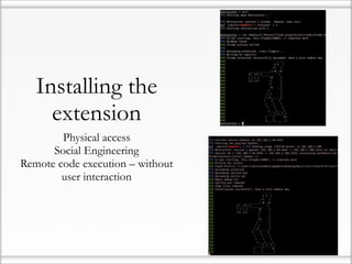 Installing the
     extension
        Physical access
      Social Engineering
Remote code execution – without
        user interaction
 