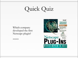 Quick Quiz

• Which company
  developed the first
  Netscape plugin?

• *****
 