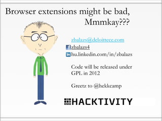 Browser extensions might be bad,
                    Mmmkay???
                zbalazs@deloittece.com
                zbalazs4
                hu.linkedin.com/in/zbalazs

                Code will be released under
                GPL in 2012

                Greetz to @hekkcamp
 