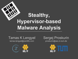 Stealthy,
Hypervisor-based
Malware Analysis
Tamas K Lengyel
tamas.lengyel@zentific.com
Sergej Proskurin
proskurin@sec.in.tum.de
 