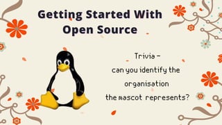 Getting Started With
Getting Started With
Open Source
Open Source
Trivia -
can you identify the
organisation
the mascot represents?
 