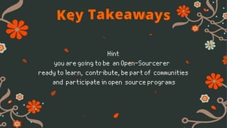 Hint
you are going to be an Open-Sourcerer
ready to learn, contribute, be part of communities
and participate in open source programs
Key Takeaways
 