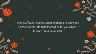 Every answer, every understanding is correct
Enthusiastic attempt is what sets you apart
In open source as well!
 