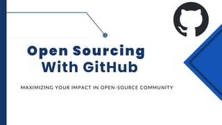 Open Sourcing
With GitHub
MAXIMIZING YOUR IMPACT IN OPEN-SOURCE COMMUNITY
 