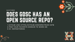 GITHUB LINK HTTPS://GITHUB.COM/SPECTRUM-CETB
FIND YOUR FAVORITE DOMAIN TO WORK ON
10+ REPOSITORIES
1.
2.
3.
DOES GDSC HAS AN
DOES GDSC HAS AN
OPEN SOURCE REPO?
OPEN SOURCE REPO?
HACKTOBER
 