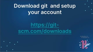 Download git and setup
your account
https://git-
scm.com/downloads
M Abdullah Ch
M Abdullah Ch
 