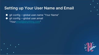Setting up Your User Name and Email
● git config --global user.name “Your Name”
● git config --global user.email
“Youremail@anything.com”
 