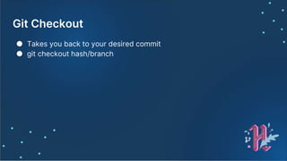 Git Checkout
● Takes you back to your desired commit
● git checkout hash/branch
 