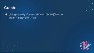 Graph
● git log --pretty=format:'%h %ad | %s%d [%an]' --
graph --date=short --all
 