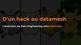 D'un hack au datamesh
L'évolution du Data Engineering chez leboncoin
 