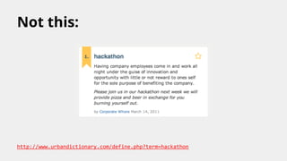 Not this:

http://www.urbandictionary.com/define.php?term=hackathon

 