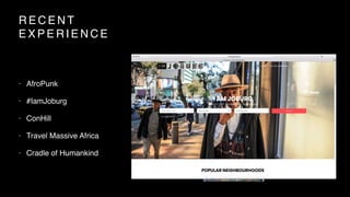 R E C E N T
E X P E R I E N C E
• AfroPunk
• #IamJoburg
• ConHill
• Travel Massive Africa
• Cradle of Humankind
 