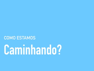 COMO ESTAMOS
Caminhando?
 