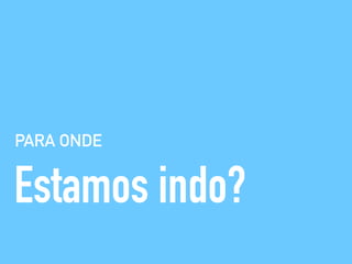 PARA ONDE
Estamos indo?
 