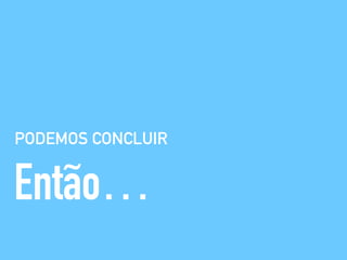 PODEMOS CONCLUIR
Então…
 