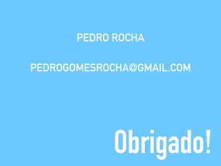 PEDRO ROCHA
PEDROGOMESROCHA@GMAIL.COM
Obrigado!
 