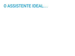 O ASSISTENTE IDEAL…
 