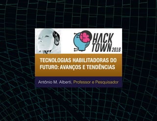 TECNOLOGIAS HABILITADORAS DO
FUTURO: AVANÇOS E TENDÊNCIAS
Antônio M. Alberti, Professor e Pesquisador
 
