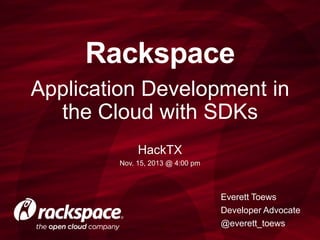 Rackspace
Application Development in
the Cloud with SDKs
HackTX
Nov. 15, 2013 @ 4:00 pm

Everett Toews
Developer Advocate
@everett_toews

 