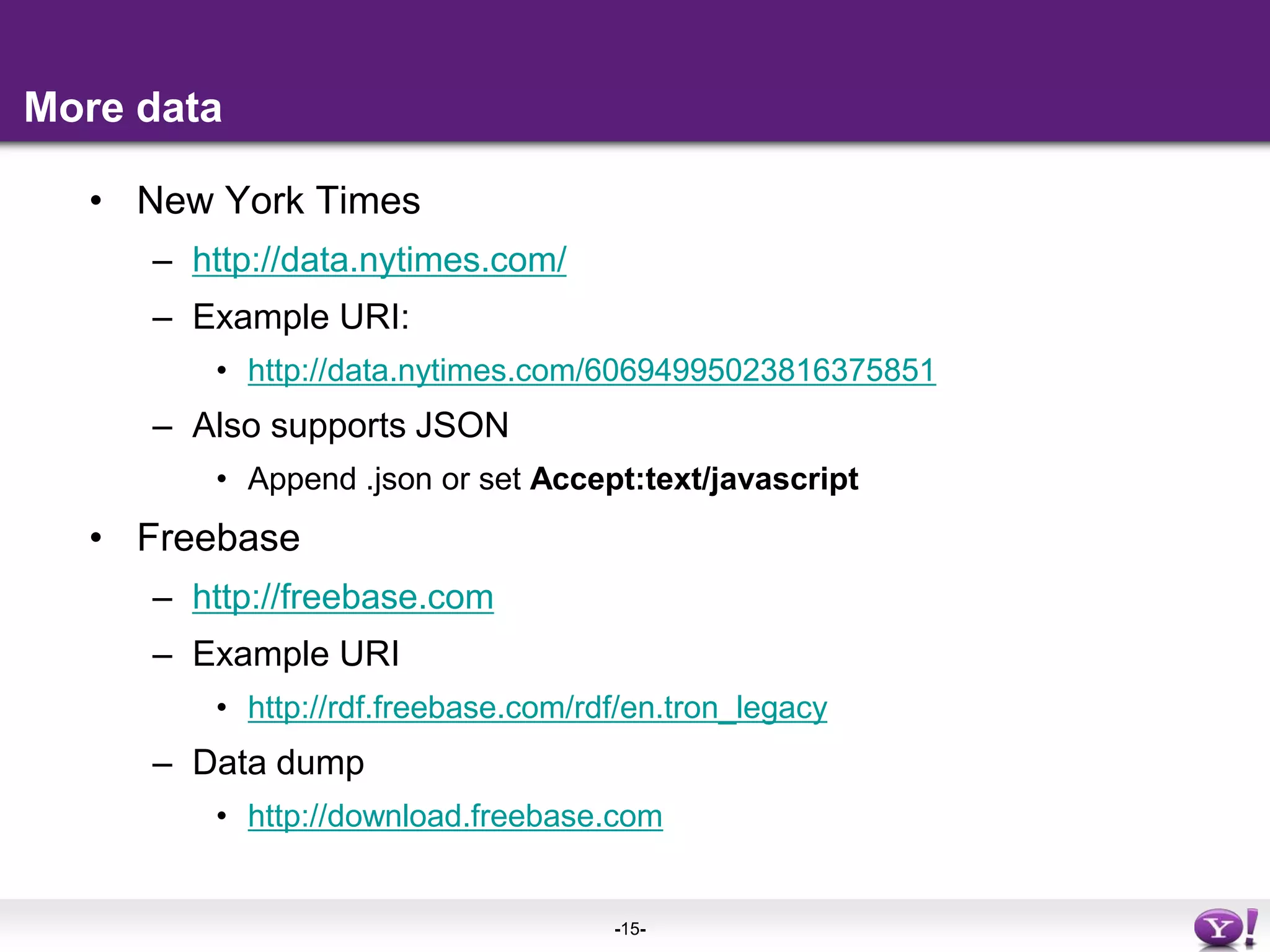 More dataNew York Timeshttp://data.nytimes.com/Example URI:http://data.nytimes.com/60694995023816375851Also supports JSONAppend .json or set Accept:text/javascriptFreebasehttp://freebase.comExample URI http://rdf.freebase.com/rdf/en.tron_legacyData dumphttp://download.freebase.com