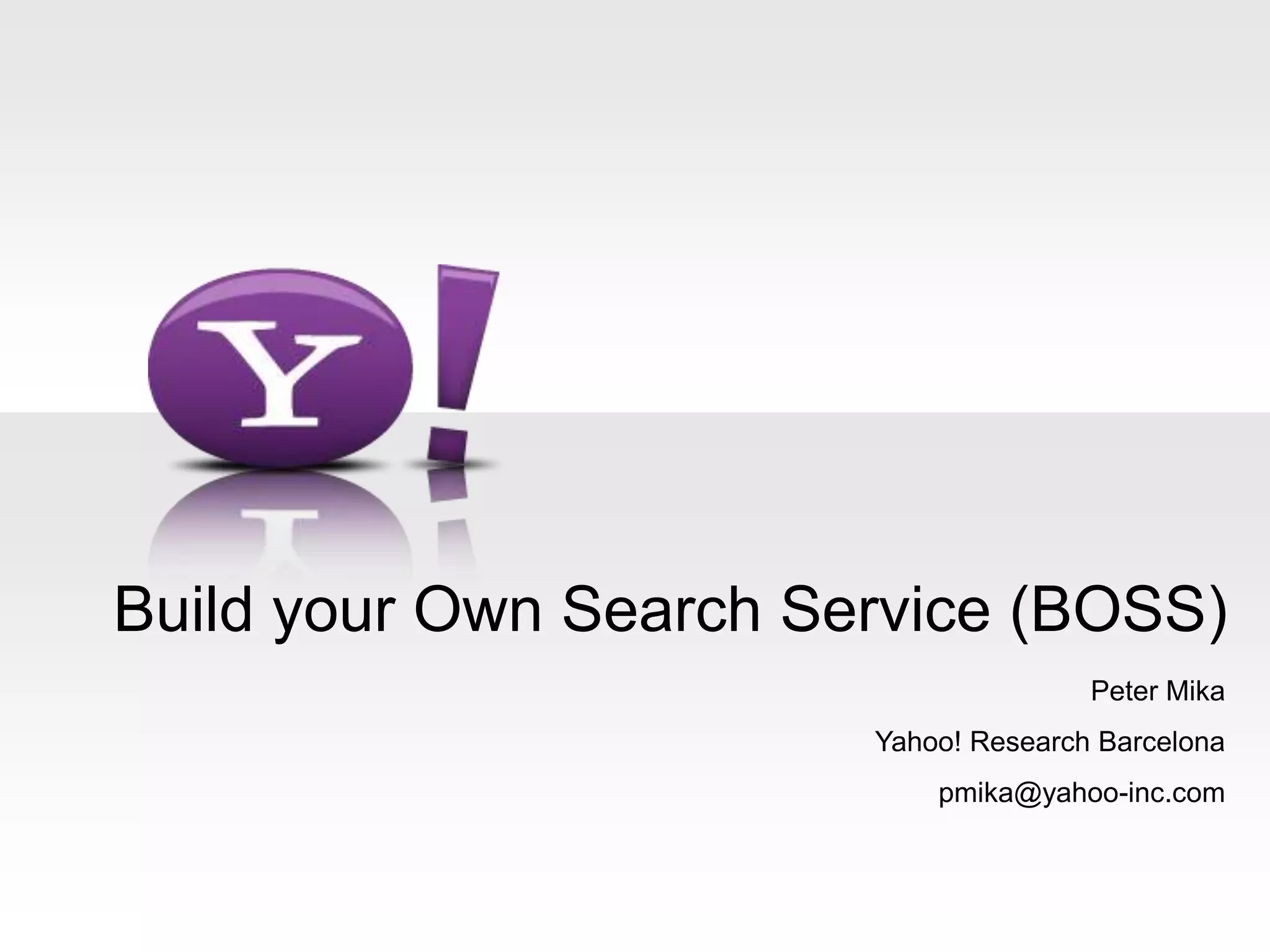 Build your Own Search Service (BOSS)Peter MikaYahoo! Research Barcelonapmika@yahoo-inc.com