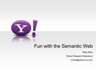Fun with the Semantic Web Peter Mika Yahoo! Research Barcelona pmika@yahoo-inc.com 