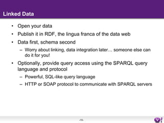 Linked DataOpen your dataPublish it in RDF, the lingua franca of the data webData first, schema secondWorry about linking, data integration later… someone else can do it for you!Optionally, provide query access using the SPARQL query language and protocolPowerful, SQL-like query languageHTTP or SOAP protocol to communicate with SPARQL servers 