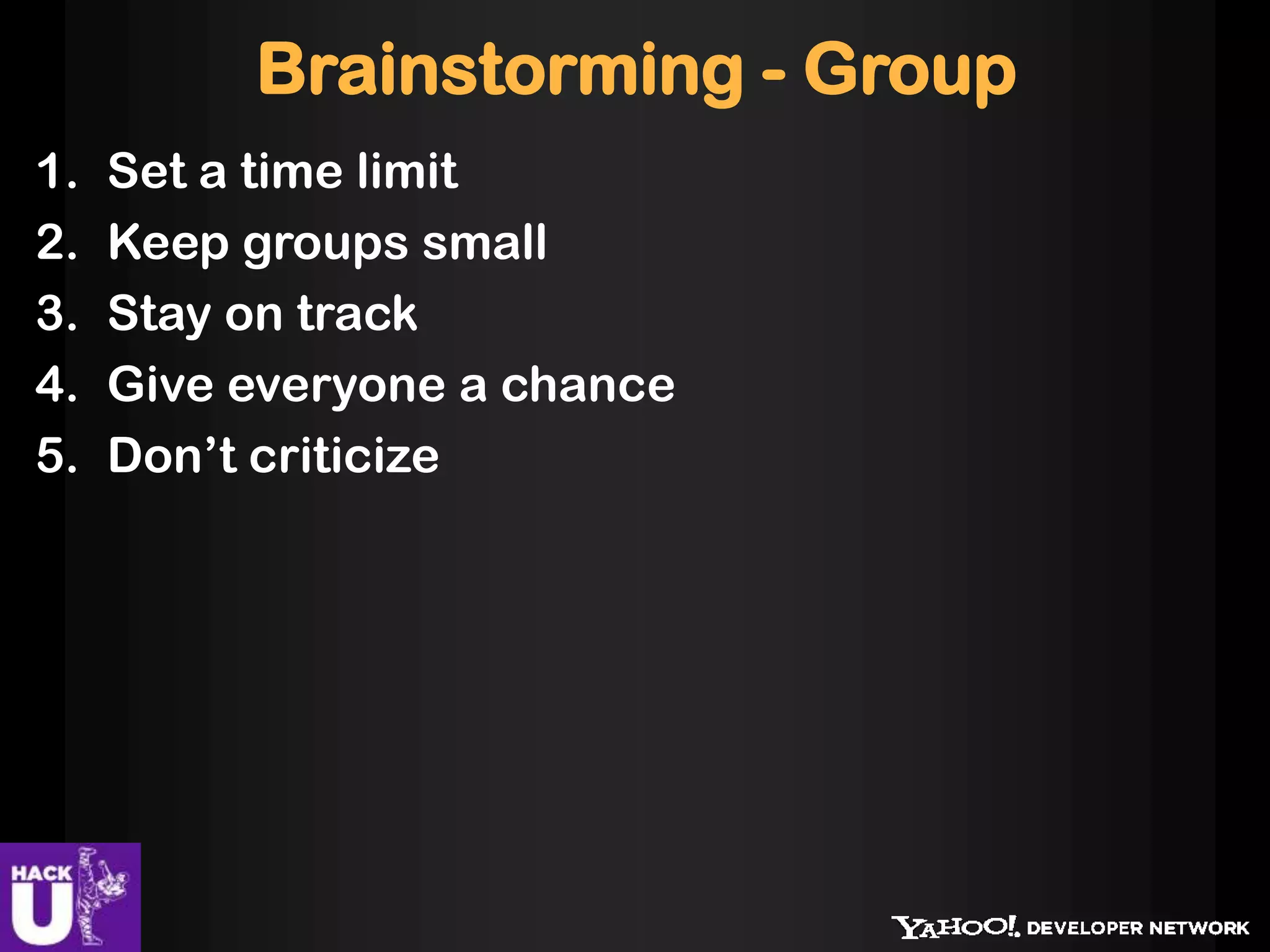 Brainstorming - Group
1. Set a time limit
2. Keep groups small
3. Stay on track
4. Give everyone a chance
5. Don’t criticize